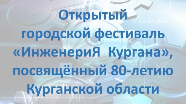 Фестиваль   «ИнженериЯ Кургана», посвящённого 80-летию Курганской области