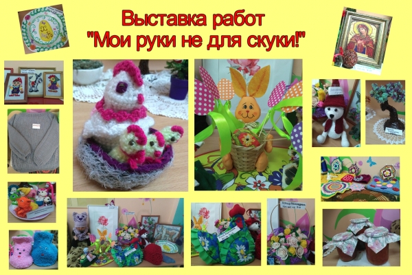 Выставка «Мои руки не для скуки!»